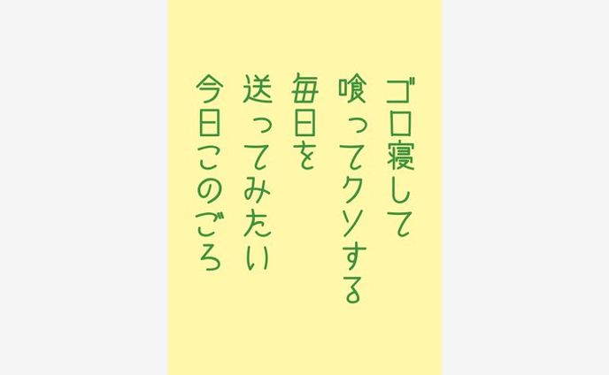ゴロ寝して 喰ってクソする 毎日を 送ってみたい 今日このごろ
