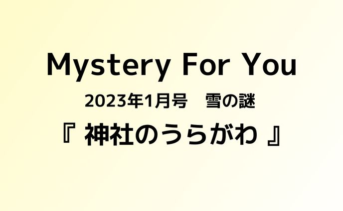Mystery For You '23/1 雪の謎　『神社のうらがわ』