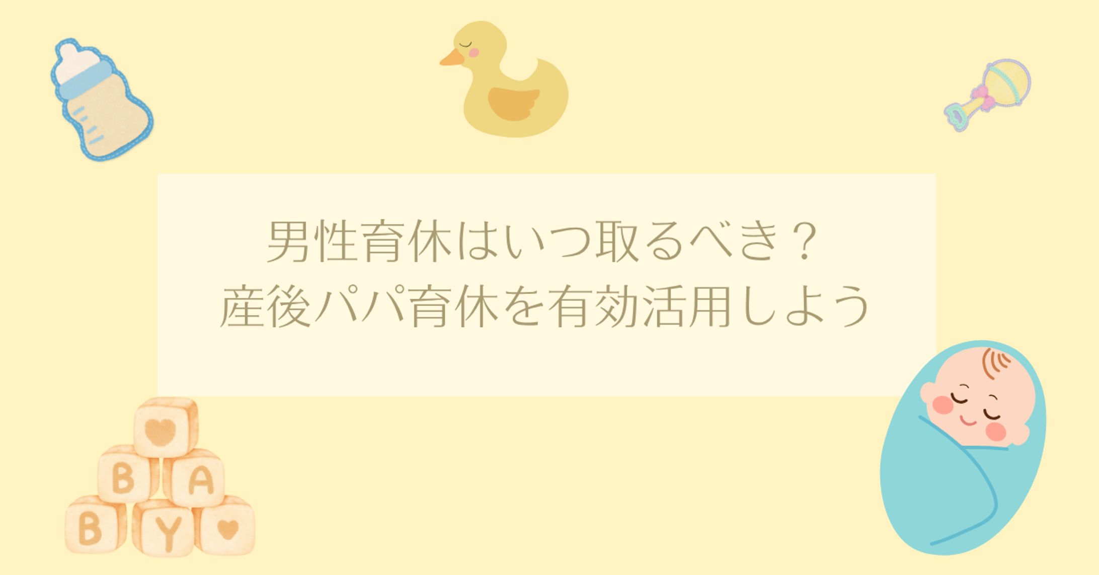 男性育休はいつ取るべき？産後パパ育休を有効活用しよう-1