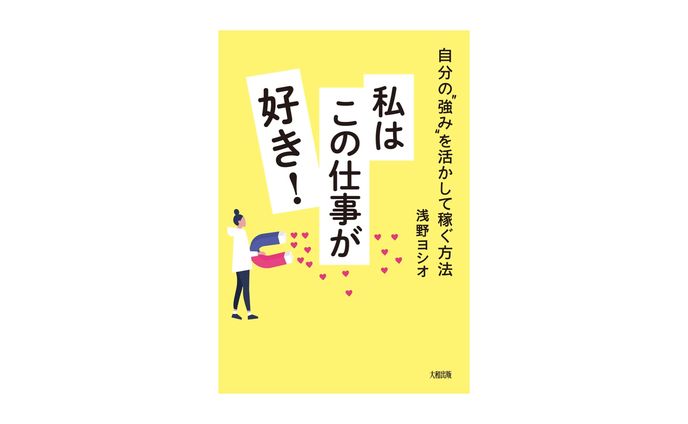 自分の“強み”を活かして稼ぐ方法 私はこの仕事が好き！浅野ヨシオ　大和出版