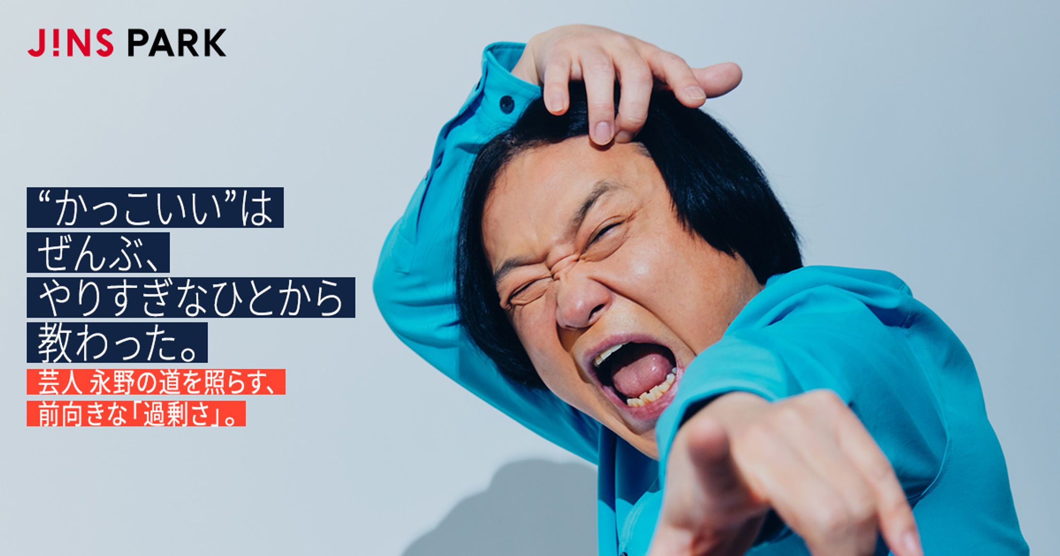 【JINS PARK】“かっこいい”はぜんぶ、やりすぎなひとから教わった。芸人 永野の道を照らす、前向きな「過剰さ」。-1