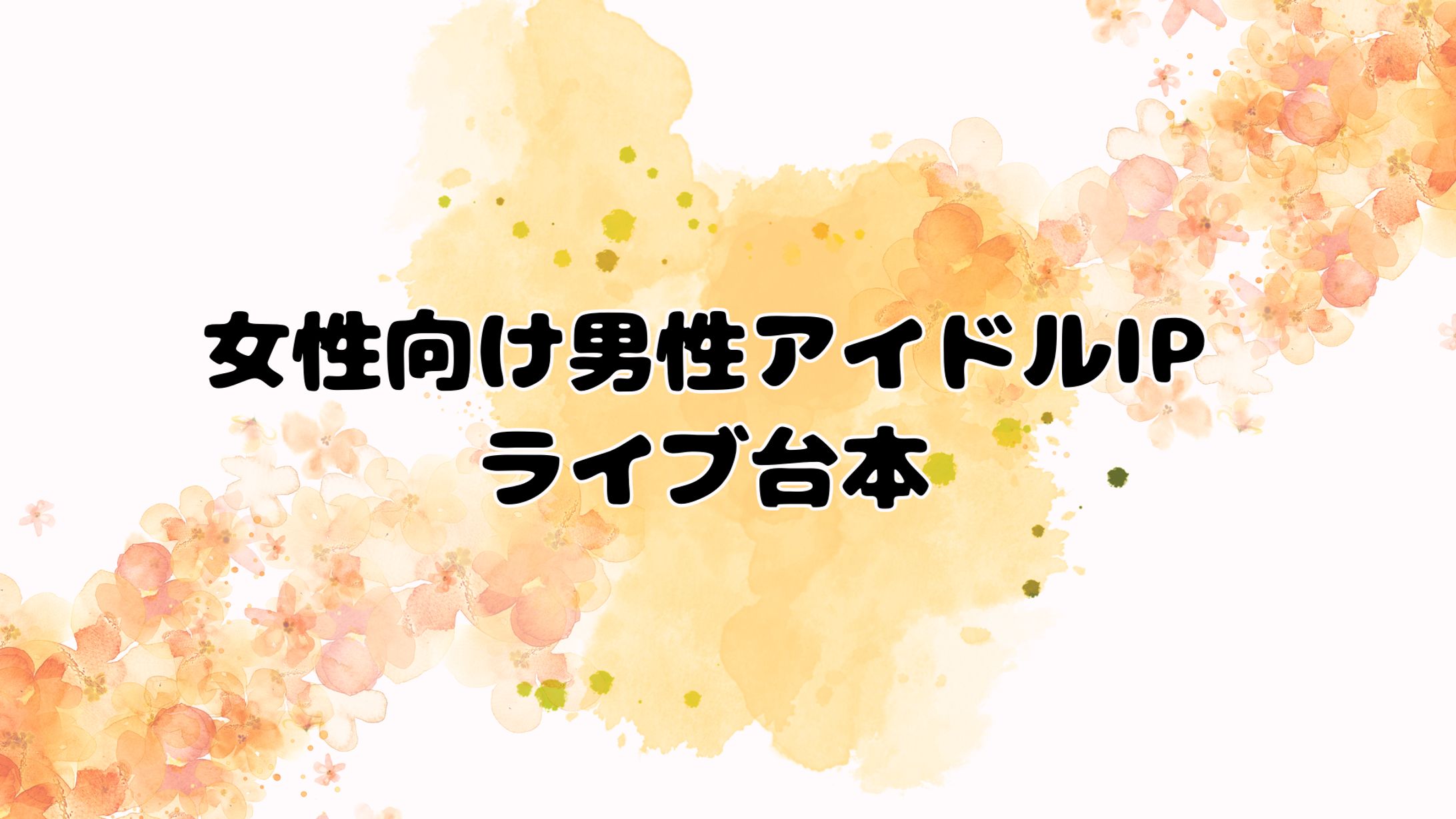 【非公開】女性向け男性アイドルIPライブ台本-1