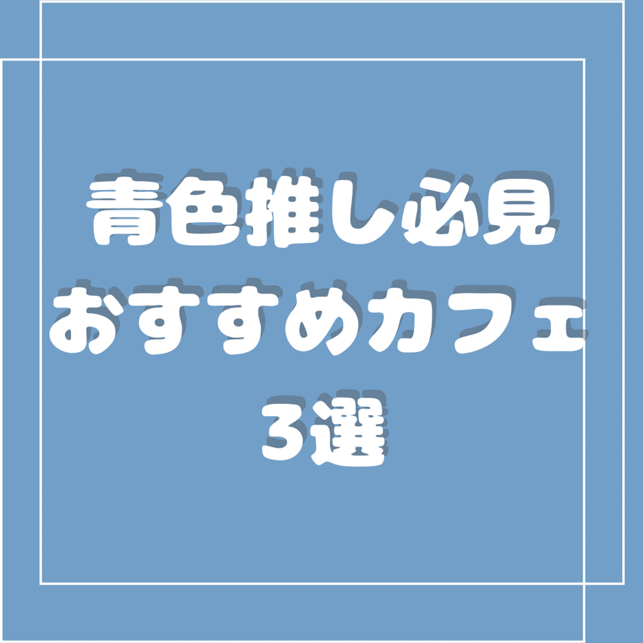 青色推し必見 おすすめカフェ 3選-1