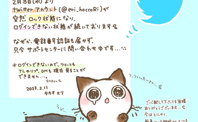 【お知らせ】

ストーリーズでもご報告させて頂いたのですが、2月8日（水）よりTwitterアカウントが突然ロック状態となり、ログインできない状況が続いております。

何故か電話番号認証も届かずロック解除が出来ないので、現在サポートセンターに問い合わせ中です。

検索した所、２～3日、長ければもっとかかるそうなのですが…

3日目になりましたが…
残念ながらまだ特に返信のメールやロックが解除される気配は無いです…😢

まだ「凍結」まで至っておらず「ロック」なので時間がかかったとしても、きっと解除してもらえはず…！！と希望を持っております…。

ストーリーズを見て、応援メッセージやアドバイスや情報を送って下さった方々、見守って下さってる皆様ありがとうございます。

Twitterさんの対応をしばらく待ってみようと思います…(･_･、)

#Twitter
＃twitterロック中につきアクセスできません 
＃twitterロック