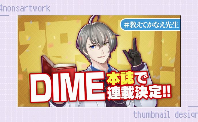 「DIME本誌で連載決定 教えてかなえ先生告知」サムネイルデザイン

かなえ先生様よりご依頼
