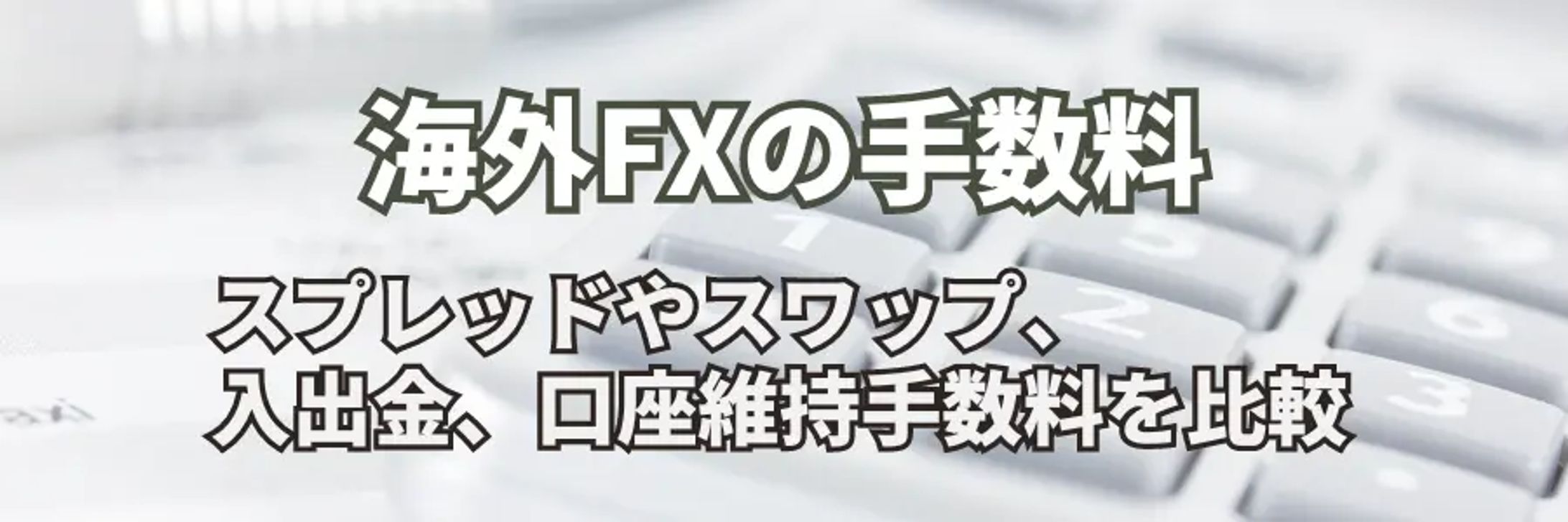 海外FXで必要な手数料を全て解説｜入出金や取引コストを調査し比較-1