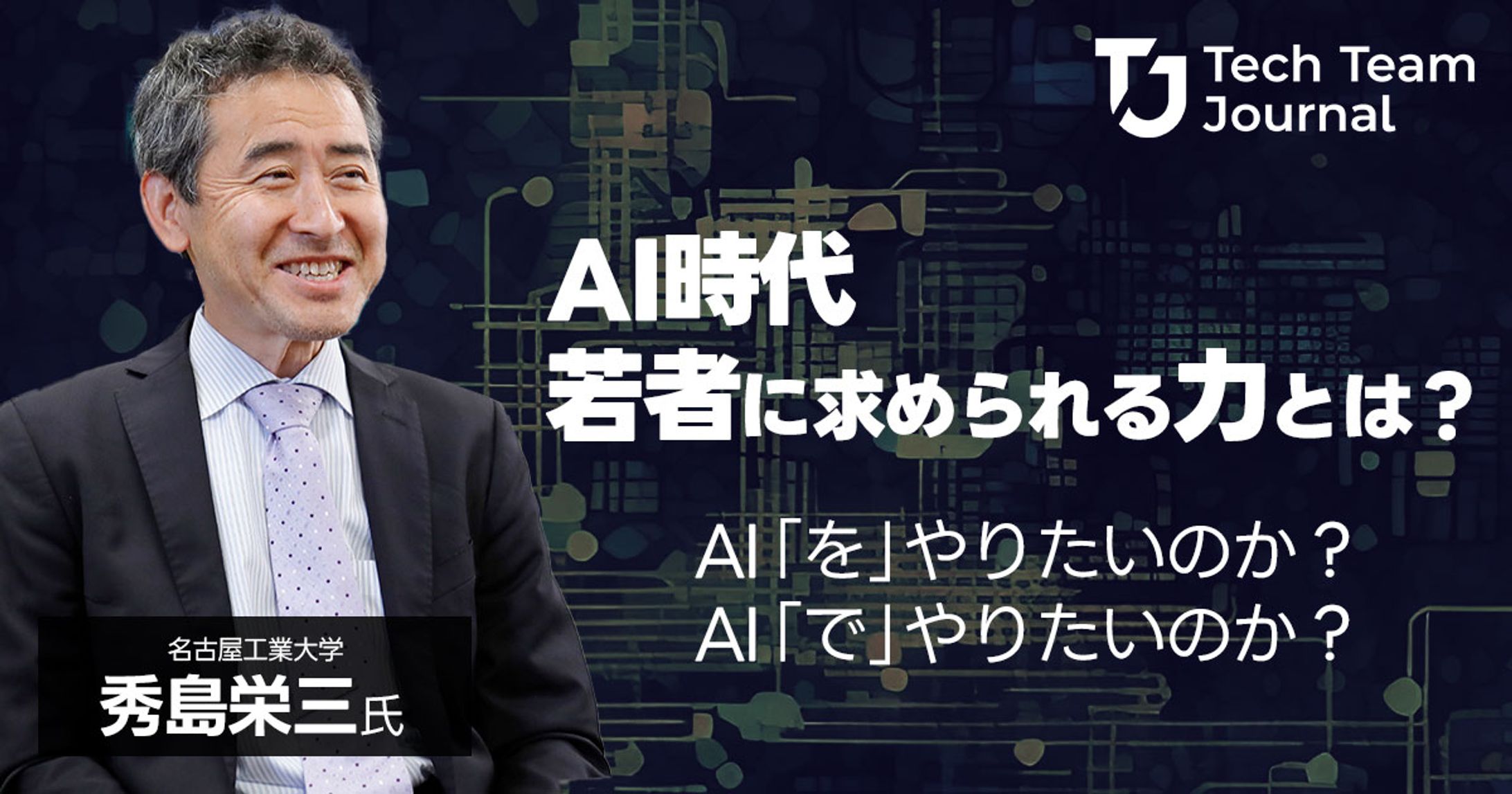 2023年6月：インタビュー「AI時代、若者に求められる力とは？｜名古屋工業大学教授 秀島栄三」（Tech Team Journal）-1