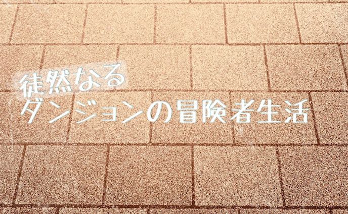 小説：徒然なるダンジョンの冒険者生活