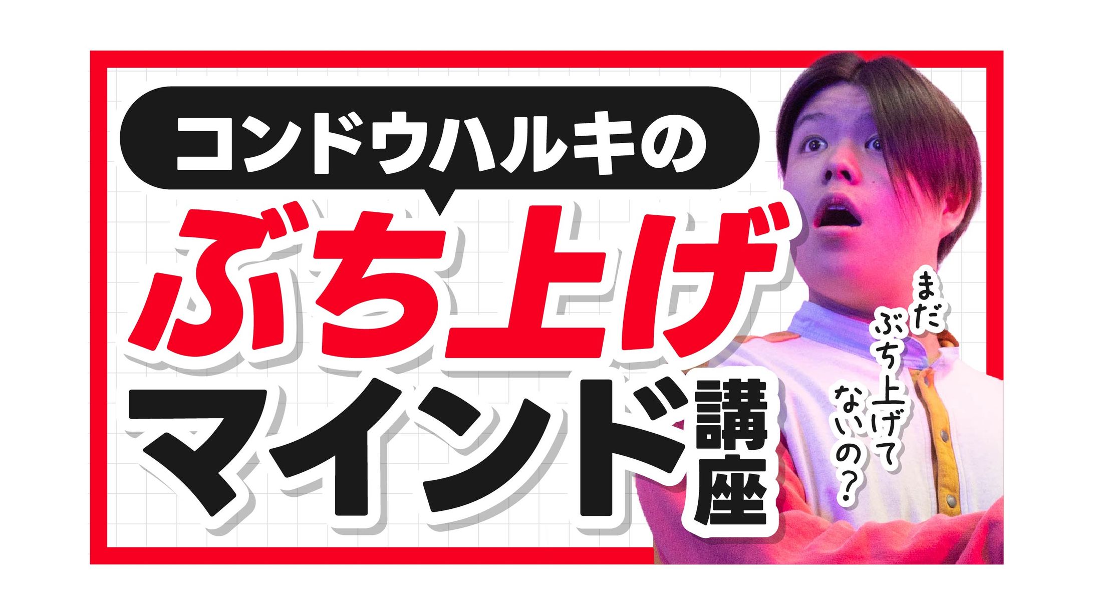 【サムネイル】コンドウハルキ様「コンドウハルキのぶち上げマインド講座」（模擬制作）-1