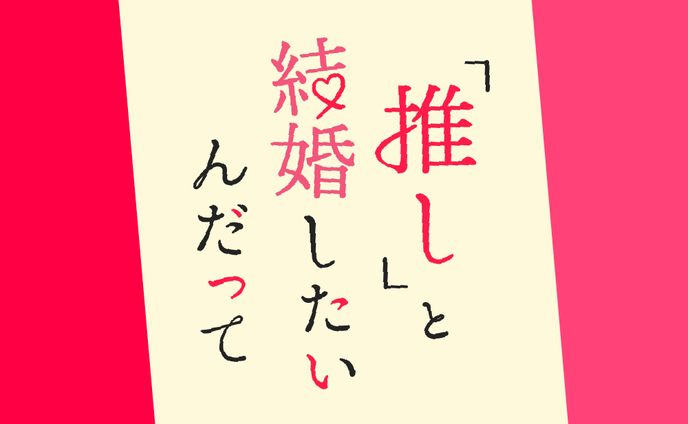 「推し」と結婚したいんだって