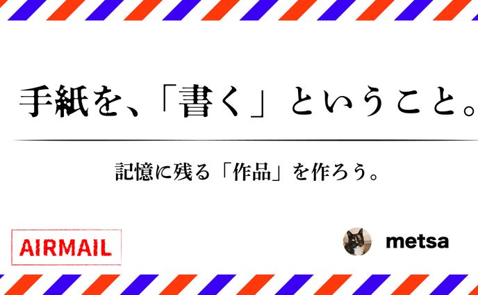 手紙を、「書く」ということ。/記憶に残る「作品」を作ろう。