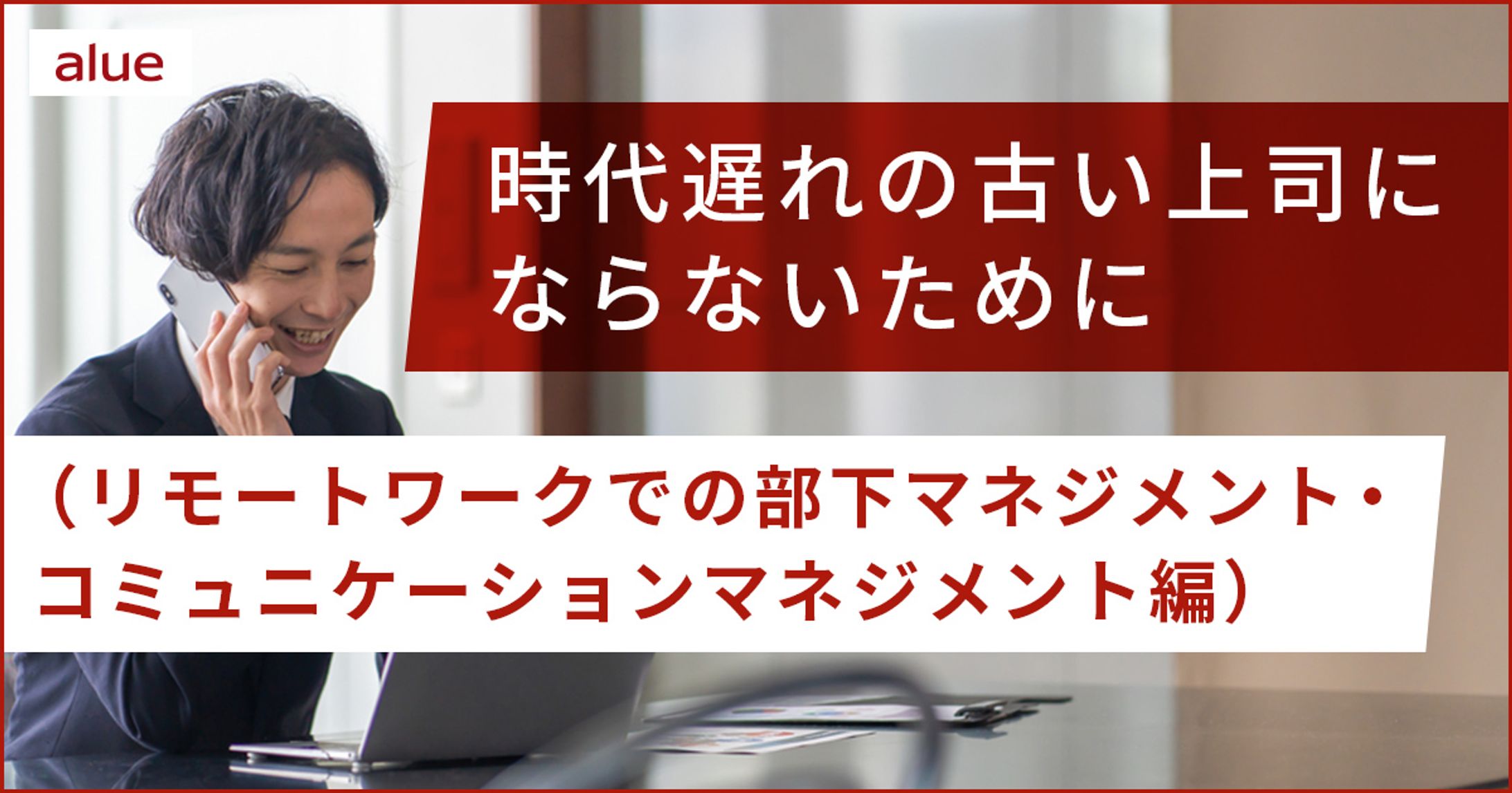 時代遅れの古い上司にならないために（リモートワークでの部下マネジメント・コミュニケーションマネジメント編）-1