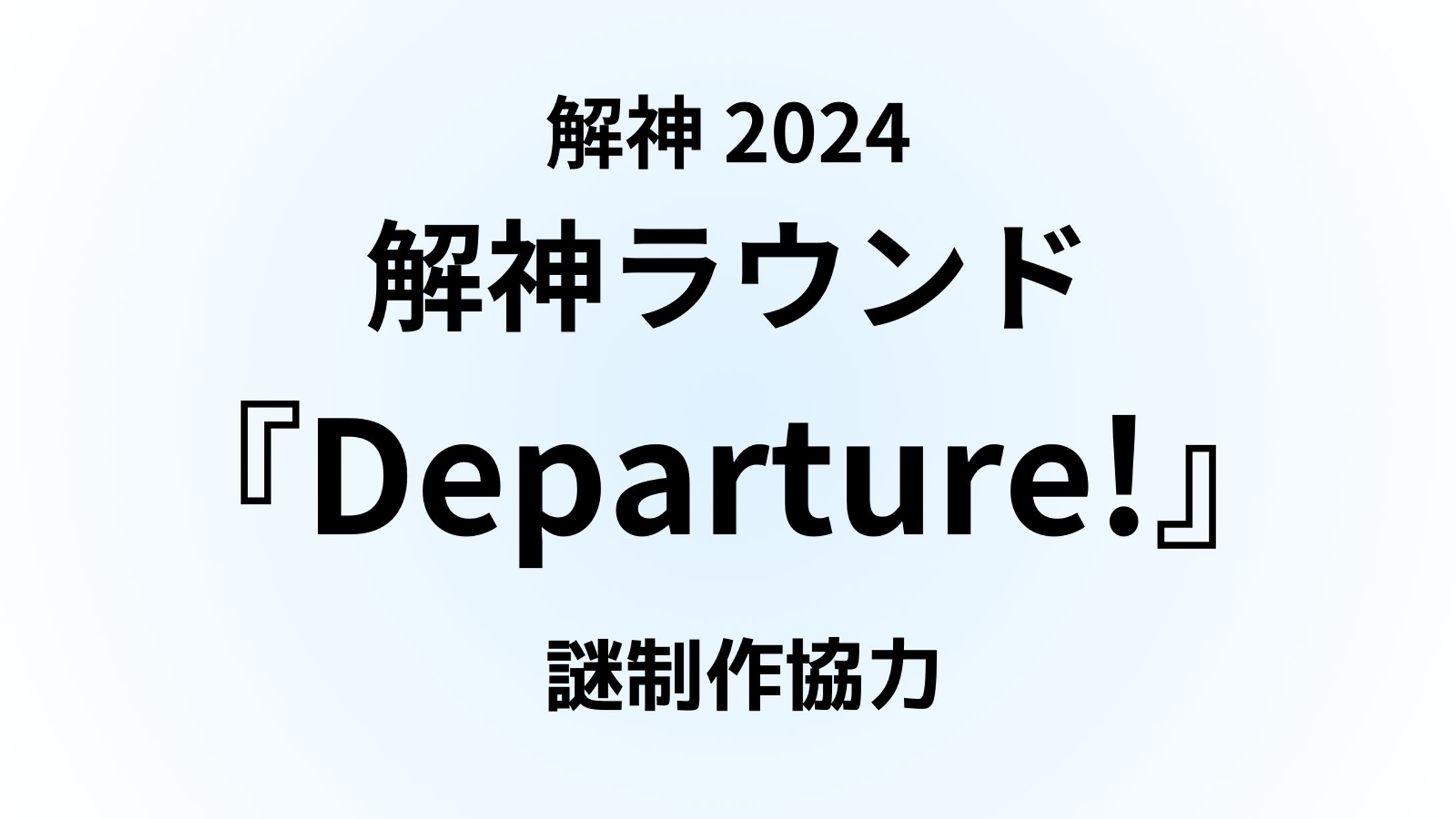 解神2024　解神ラウンド『Departure!』謎制作協力-1