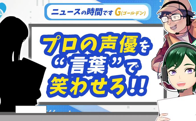 【活動実績】ニュースの時間ですG | プロの声優を言葉で笑わせろ!