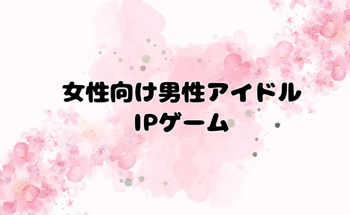 【非公開】女性向け男性アイドルIPゲーム
