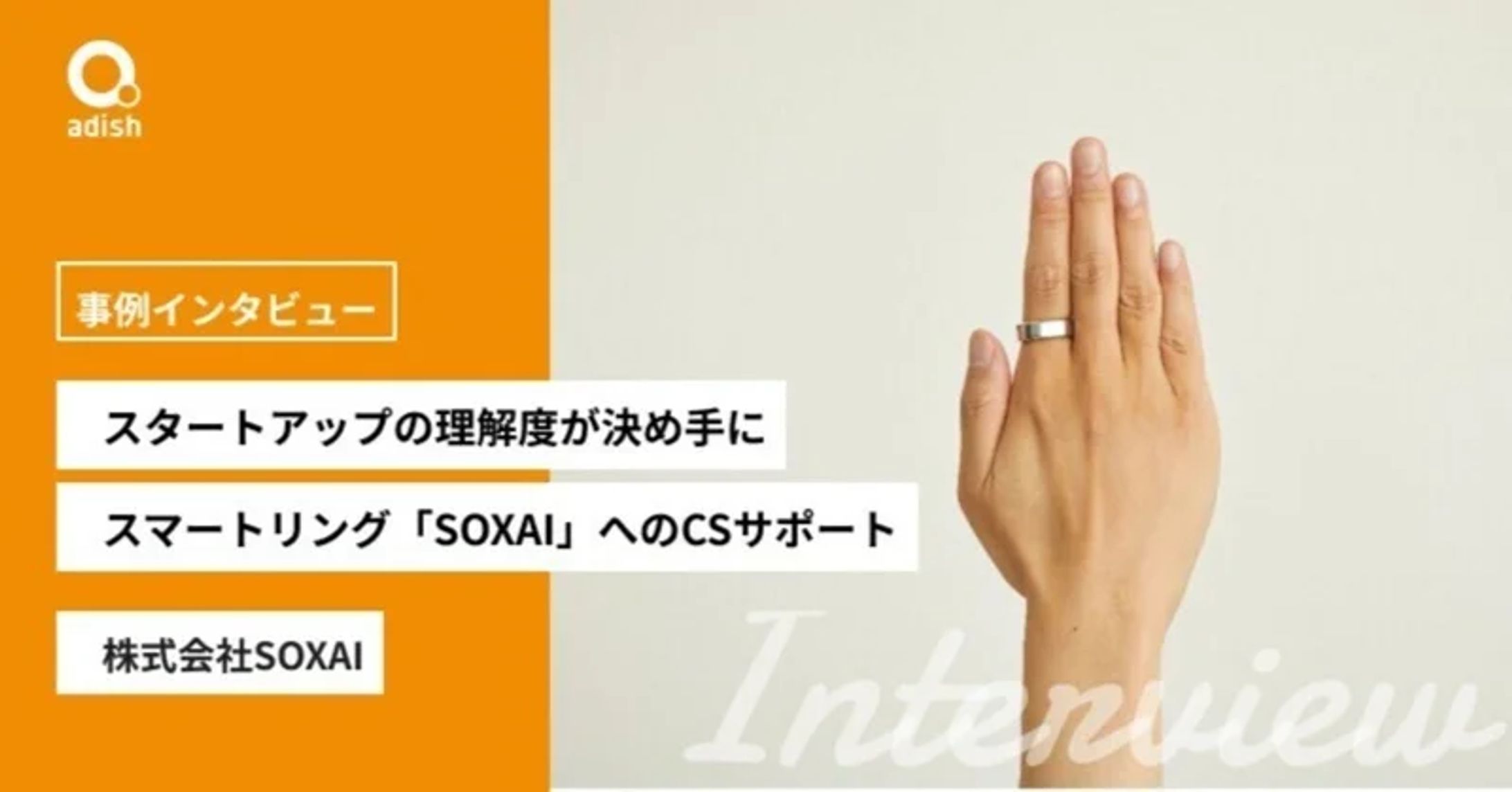 【アディッシュ】決め手は他社より深い、スタートアップの理解度。重要な事業課題へ共に向き合う、スマートリング「SOXAI」へのCSサポート導入事例-1