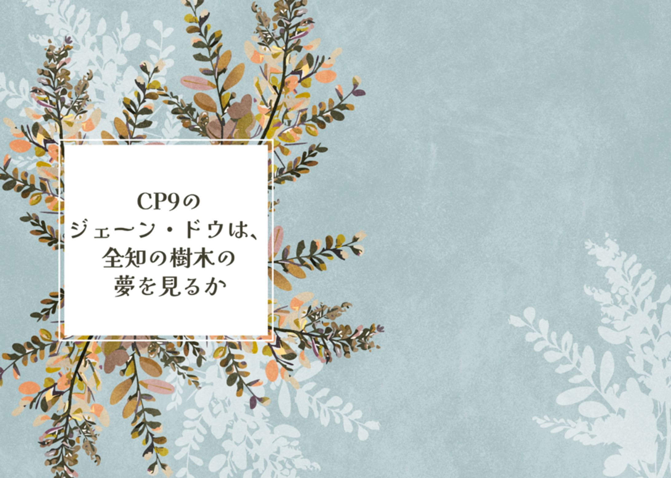 【二次創作】CP9のジェーン・ドウは、全知の樹木の夢を見るか-1