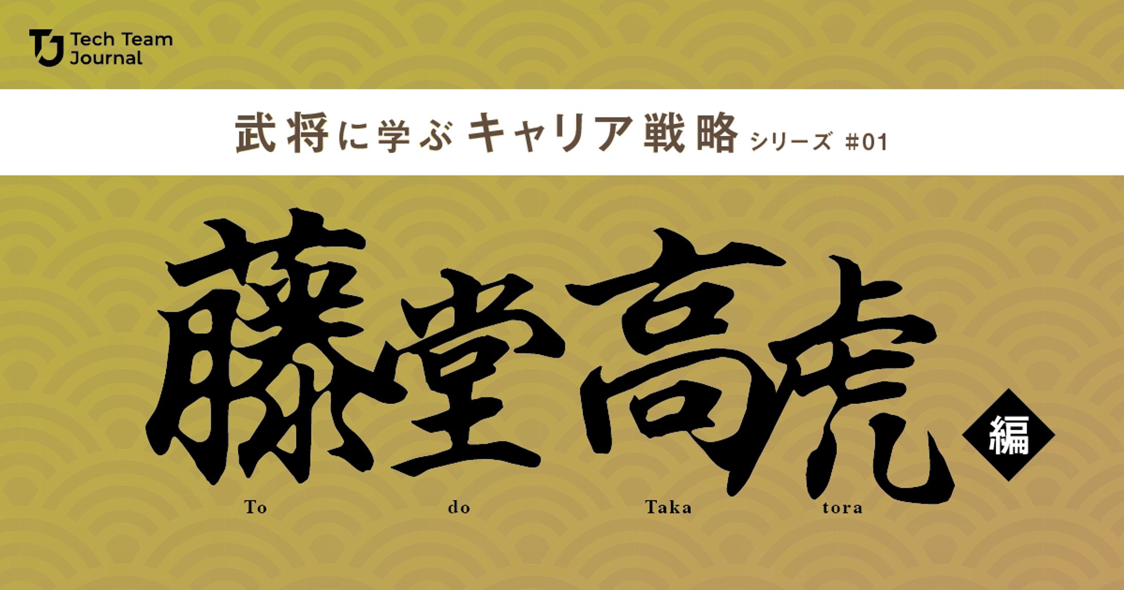 2023年3月：歴史コラム連載・1『武将に学ぶキャリア戦略～藤堂高虎編』（Tech Team Journal）-1