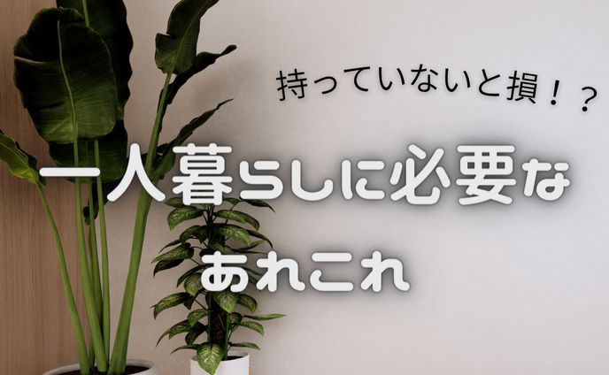 一人暮らしに必要な あれこれ