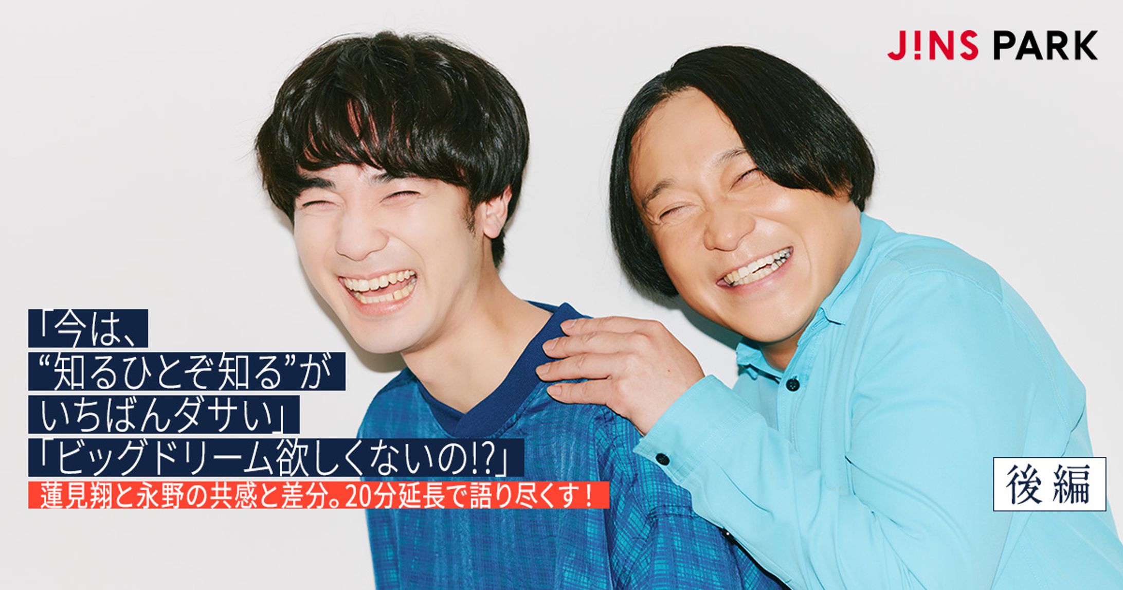 【JINS PARK】「今は、“知るひとぞ知る”がいちばんダサい」「ビッグドリーム欲しくないの!?」蓮見翔と永野の共感と差分。20分延長で語り尽くす！-1
