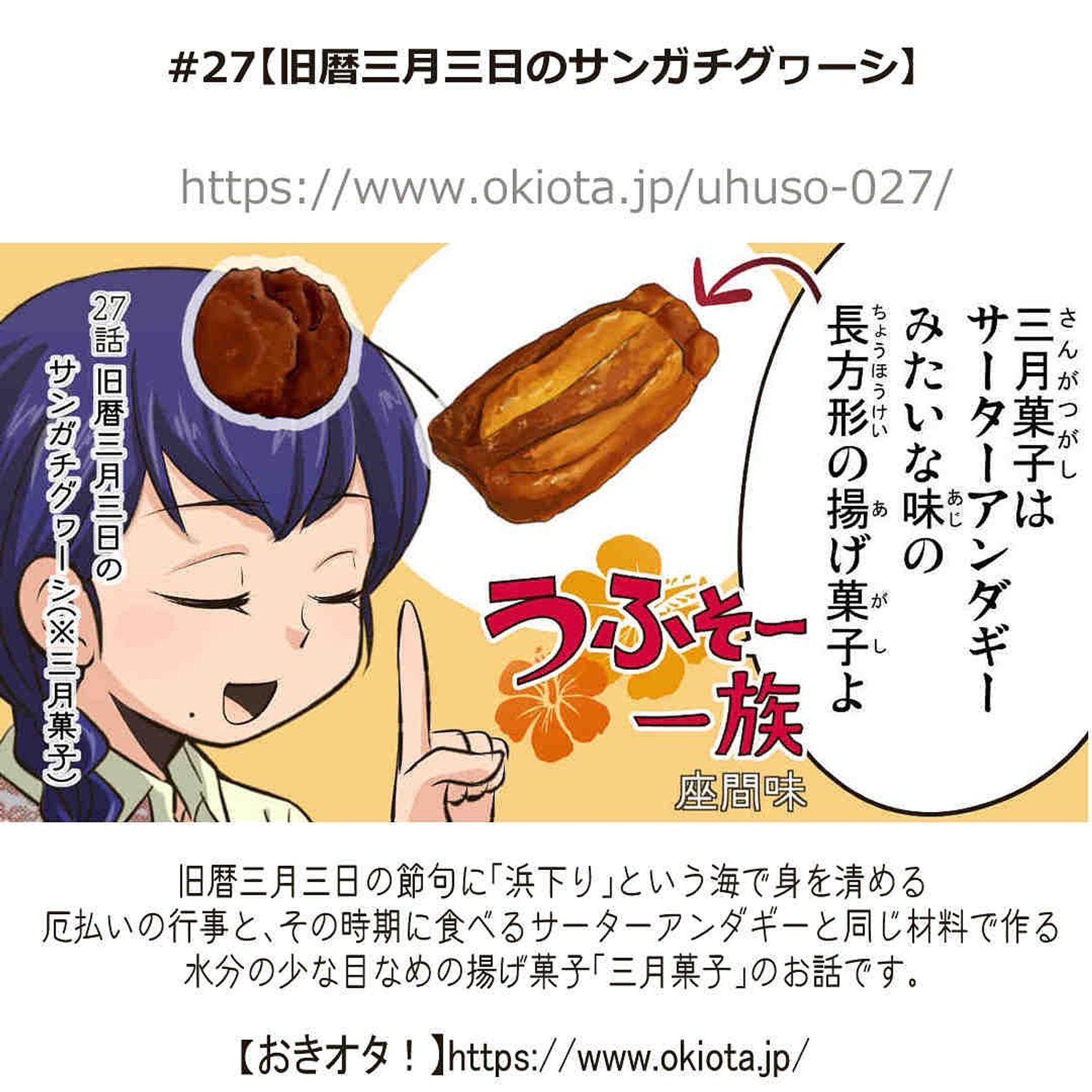 #27【旧暦三月三日のサンガチグヮーシ(※三月菓子)】

漫画/うふそー一族

旧暦三月三日の節句に「浜下り」という海で身を清める厄払いの行事と、
その時期に食べるサーターアンダギーと同じ材料で作る水分の少な目なめの
揚げ菓子「三月菓子」のお話です。

-------------------------------------

↓サイトで無料で読めます
https://www.okiota.jp/uhuso-027/

＊漫画の詳細はプロフィールのリンクから【おきオタ！】をチェック！

https://www.okiota.jp/

 #漫画 #沖縄 #オリジナル #ローカル #うふそー一族 #沖縄ネタ #郷土料理 #揚げ菓子 #三月菓子 #浜下り-1