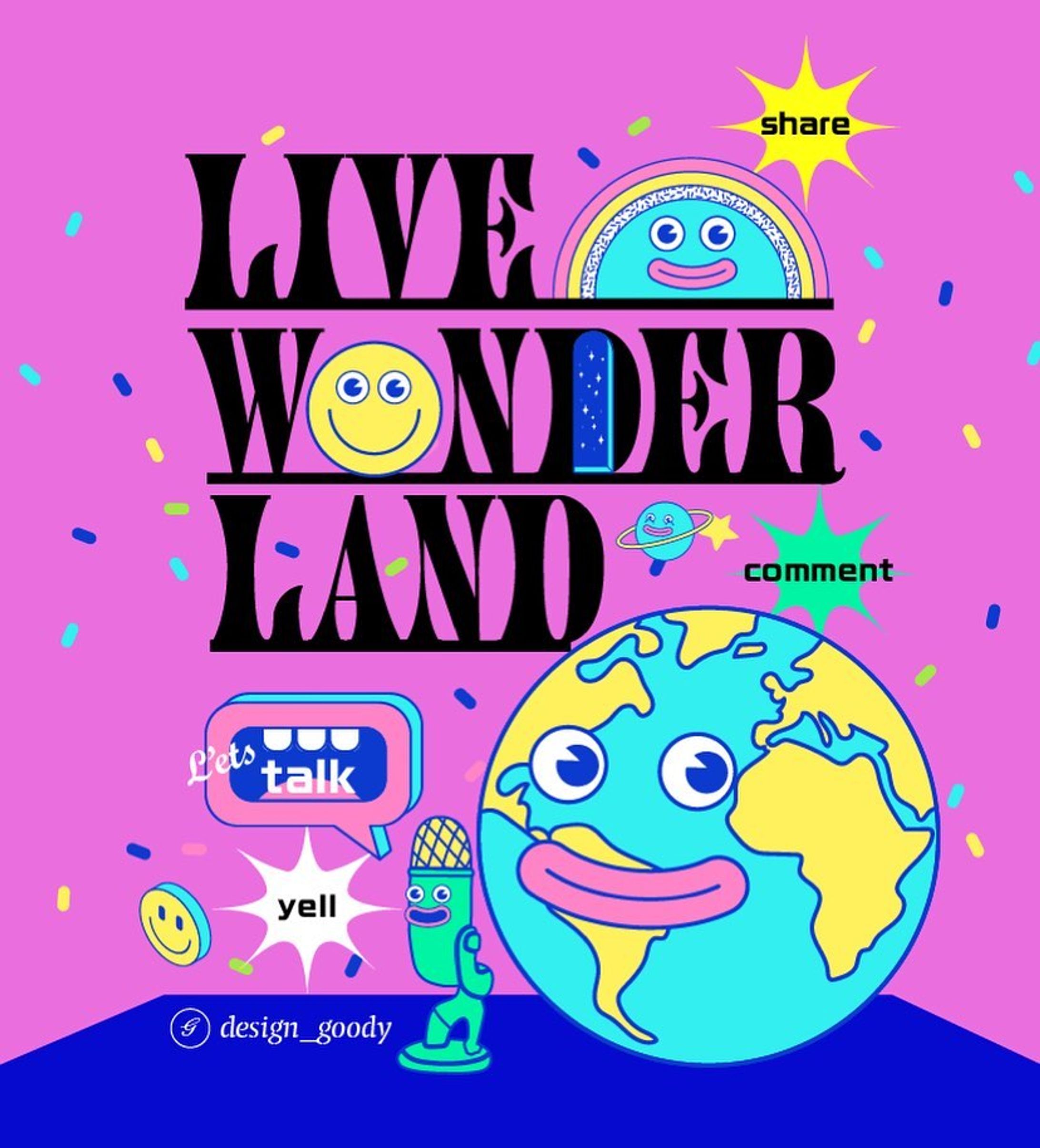 ライブ配信イベント作品。ライブ配信でライバーとリスナーの世界を「LIVE WONDER LAND」というテーマでポップに表現。日常では経験できない楽しく不思議な世界観を醸成し、ライブ配信を楽しもうという思いを込めた。世界中て配信を楽しめるので地球をメインに。下の青ベタはステージを意味している。-1