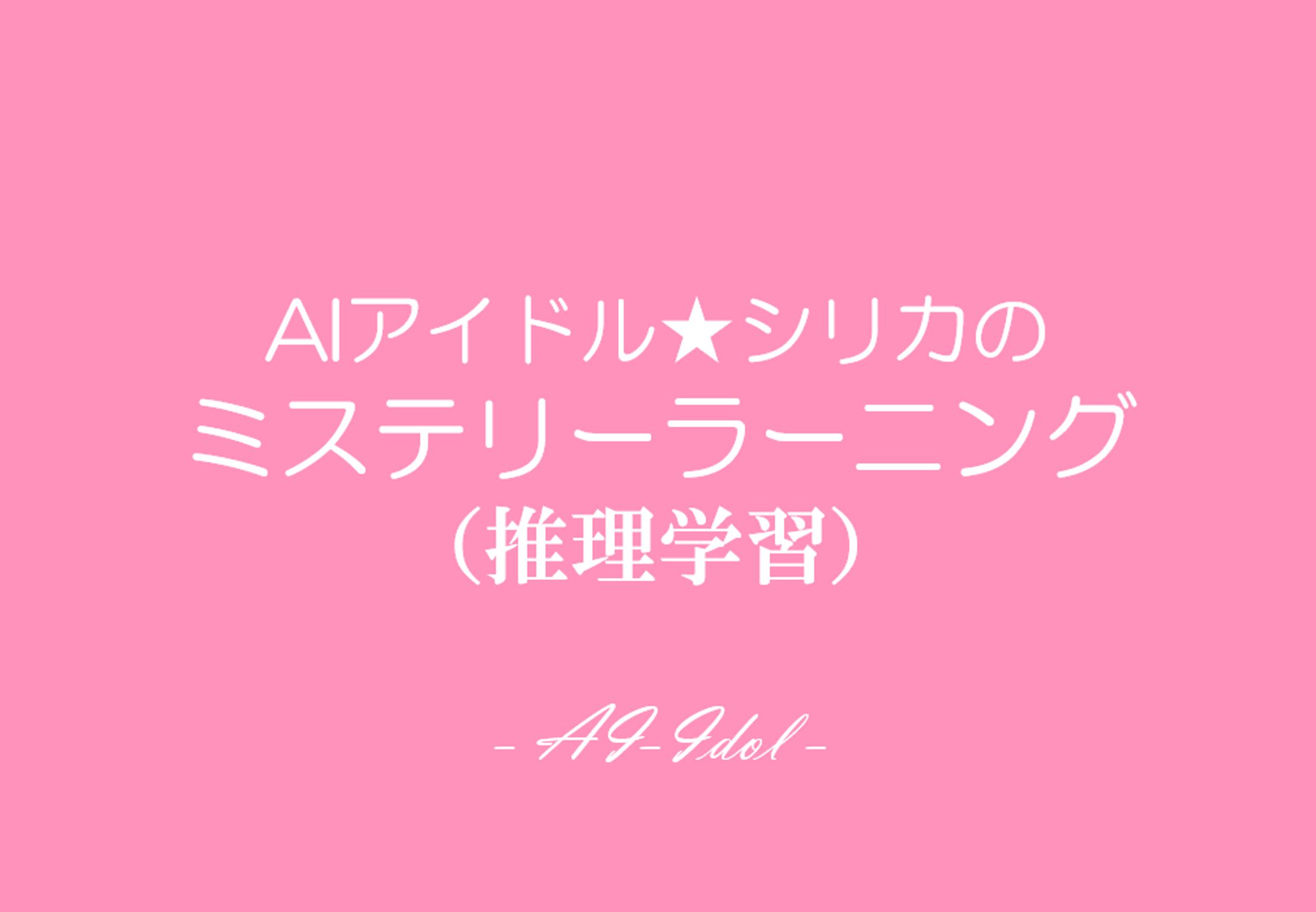 チャットノベル：AIアイドル★シリカのミステリーラーニング（推理学習）-1