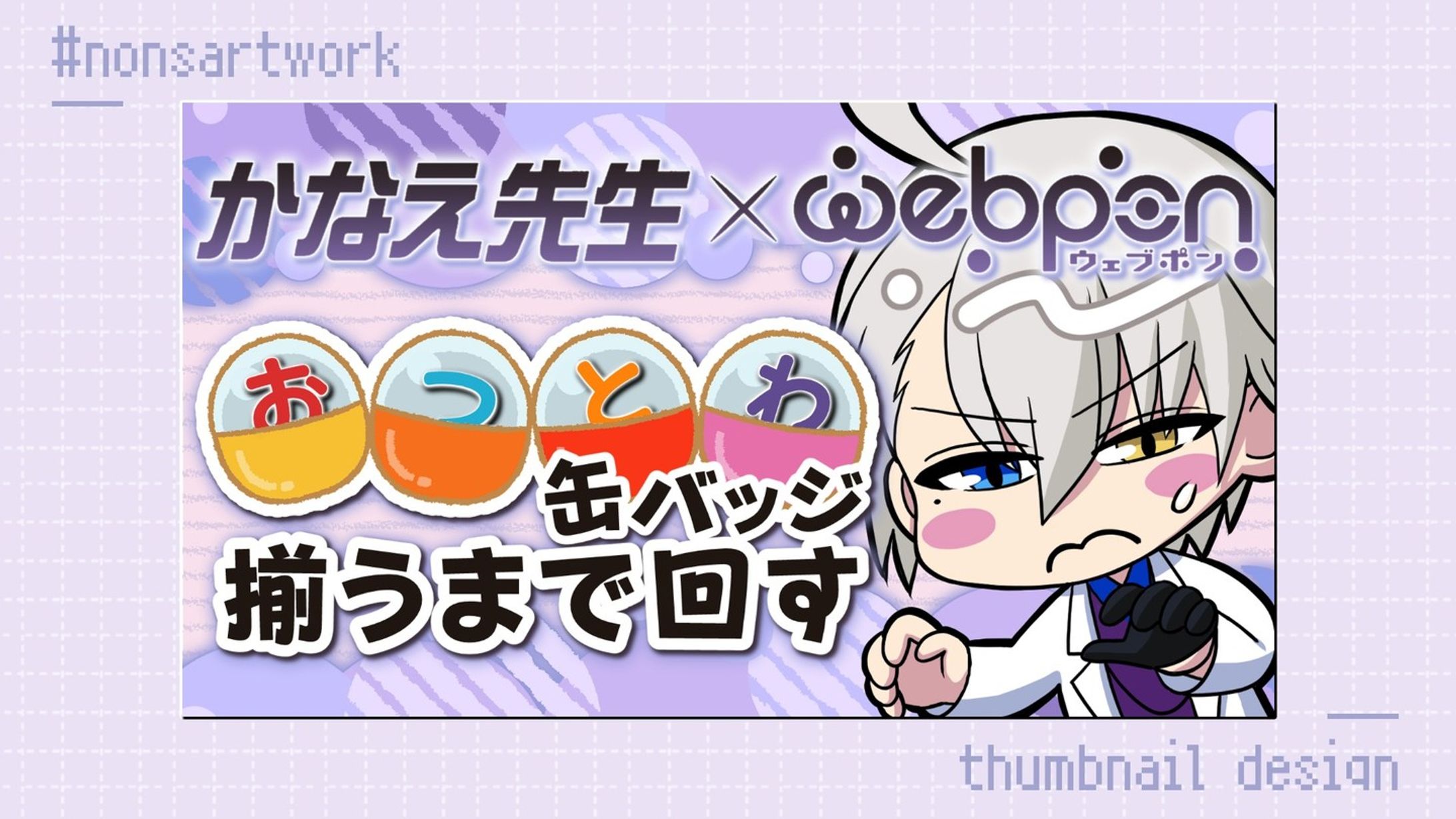 「かなえ先生×ウェブポン おつとわ缶バッジ揃うまで回す」配信サムネイルデザイン

かなえ先生様よりご依頼
-1