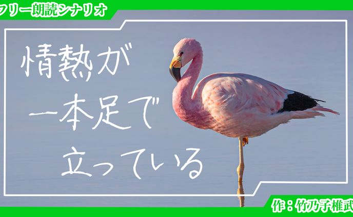 【朗読シナリオ】情熱が一本足で立っている