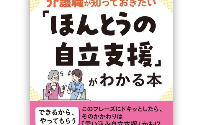 介護職が知っておきたい「ほんとうの自立支援」がわかる本: 誰のため? 何のため?