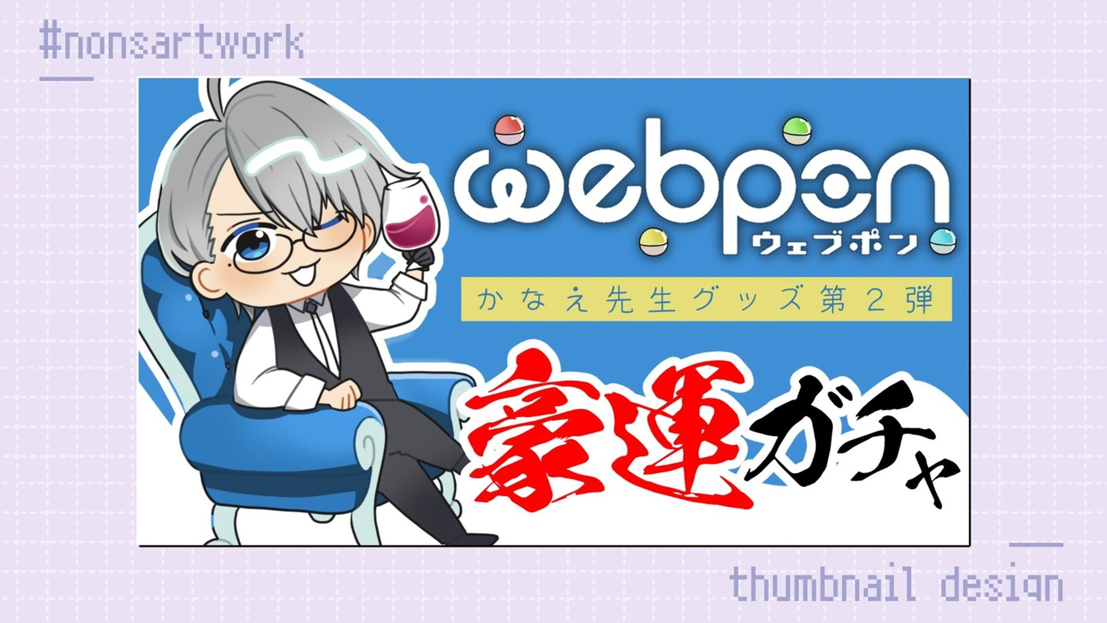 「ウェブポンかなえ先生グッズ第2弾 豪運ガチャ」配信サムネイルデザイン

かなえ先生様よりご依頼
-1