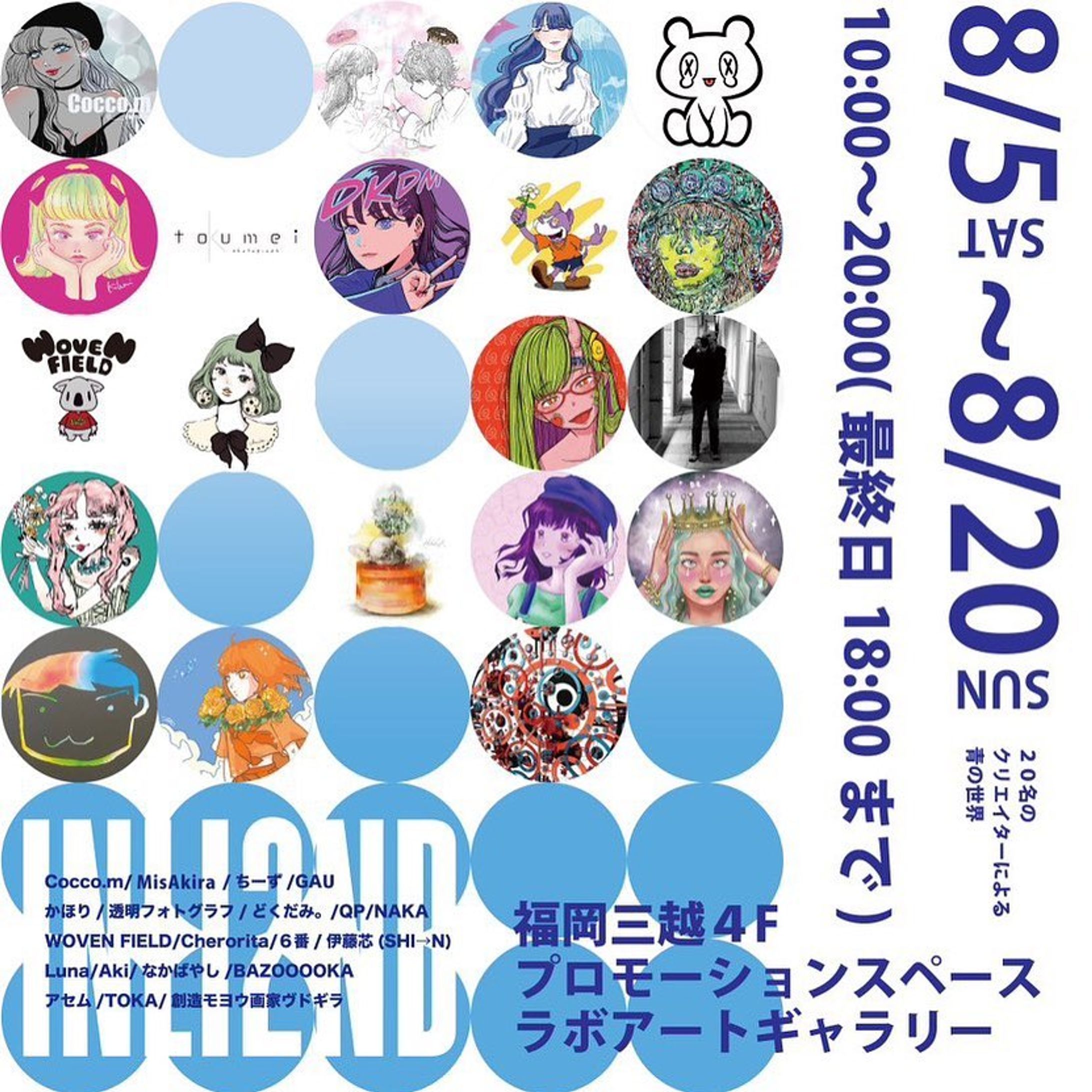 ［お知らせ］

INLI2ND

8/5〜8/20
20名のクリエイターによる青の世界
10:00〜20:00(最終日 18:00まで)
福岡三越4Fプロモーションスペースラボアートギャラリー

インスタライブで繋がったインライ展の第二回目に誘っていただきました。
お近くにお越しの際はぜひ観ていただけたらうれしいです😊

グッズ販売もあります。
業者さんとご相談しております。グッズ、とってもかわいいです！

ご一緒に参加される方々
Cocco.m	@____cocco_m
MisAkira	@misaki._.illust
	@hydrangea.810
GAU	@gau.batanqma
かほり	@kahoriwest
透明フォトグラフ	@toumei_phot
どくだみ。	@dokudami_dw
QP	@qp0123whyte
NAKA	@_naka.r_
WOVEN FIELD	@woven_field
Cherorita	@escamule
６番	@roku_ban6
伊藤芯(SHI→N)	@shinfoto40
Luna	@luna.baby.08
Aki	@singlekey_art
なかばやし	@nbs_illust
BAZOOOOKA	@bazooooka22
アセム	@vita_asemu
TOKA	@toka010
創造モヨウ画家ヴドギラ	@vudgila

#イラスト #イラスト展示 #写真展示 #INLI2ND #福岡三越 #福岡観光 #青色 #青色が好き-1