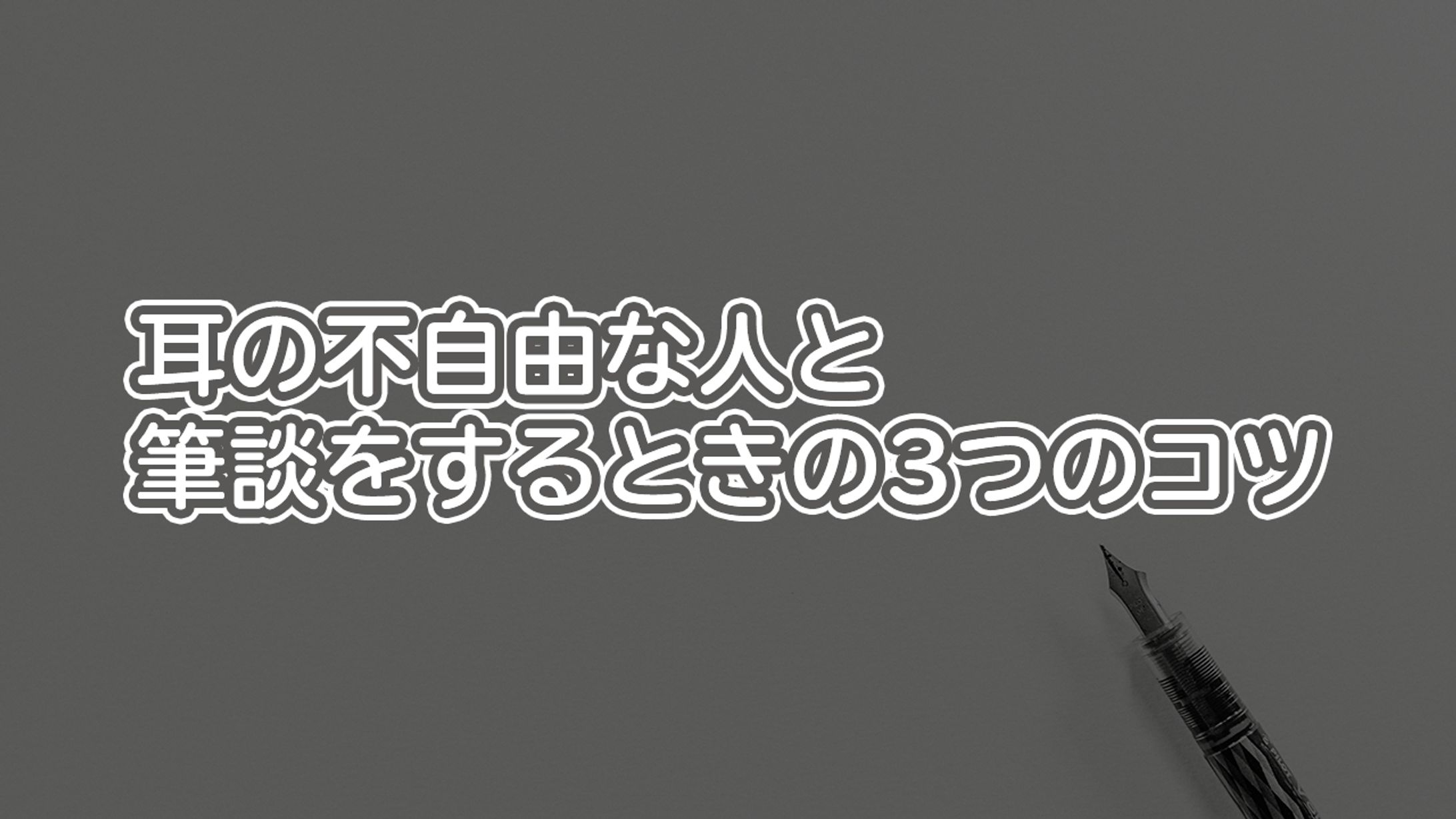 【簡単コミュニケーション】耳の不自由な人と筆談をするときの3つのコツ-1