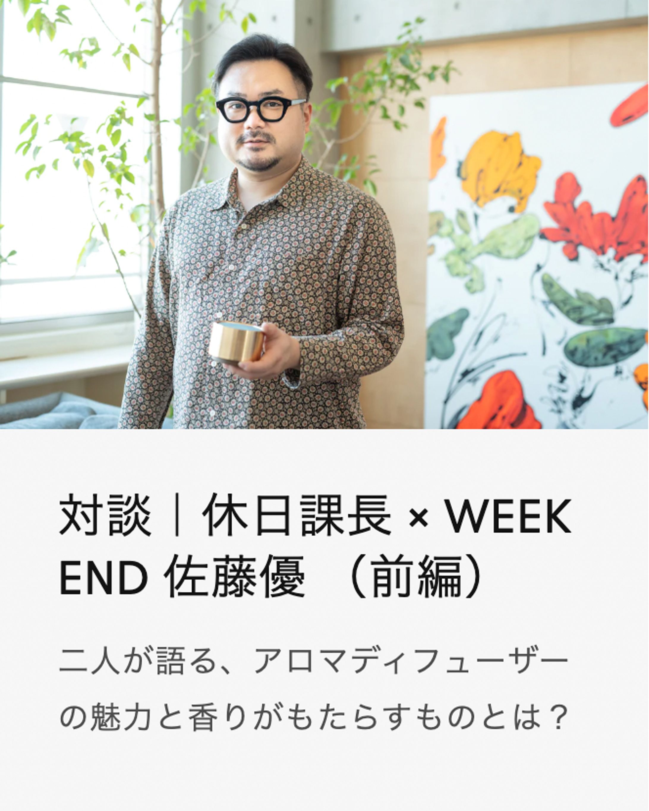 対談｜休日課長 × WEEK END 佐藤優 （前編）アロマディフューザーの魅力と香りがもたらすものとは？-1